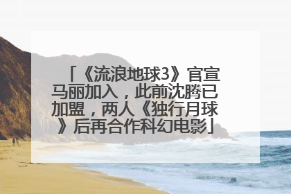 《流浪地球3》官宣马丽加入，此前沈腾已加盟，两人《独行月球》后再合作科幻电影