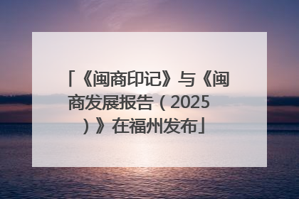 《闽商印记》与《闽商发展报告（2025）》在福州发布