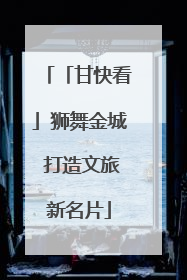 「甘快看」狮舞金城 打造文旅新名片