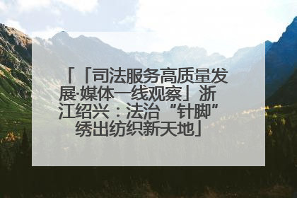 「司法服务高质量发展·媒体一线观察」浙江绍兴：法治“针脚”绣出纺织新天地