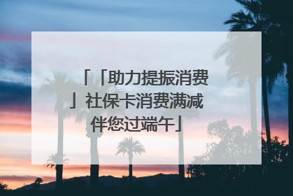 「助力提振消费」社保卡消费满减伴您过端午