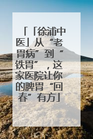 「徐浦中医」从“老胃病”到“铁胃”，这家医院让你的脾胃“回春”有方