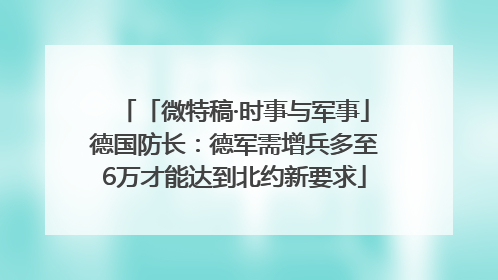 「微特稿·时事与军事」德国防长：德军需增兵多至6万才能达到北约新要求