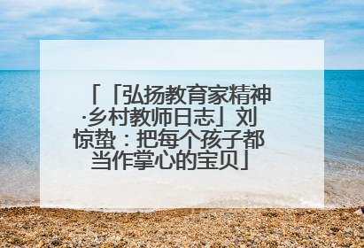 「弘扬教育家精神·乡村教师日志」刘惊蛰：把每个孩子都当作掌心的宝贝