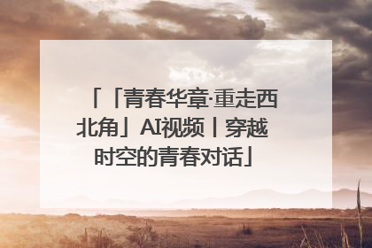 「青春华章·重走西北角」AI视频丨穿越时空的青春对话