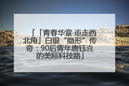 「青春华章·重走西北角」白银“隐形”传奇：90后青年唐钰喜的美瞳科技路