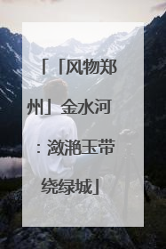 「风物郑州」金水河：潋滟玉带绕绿城