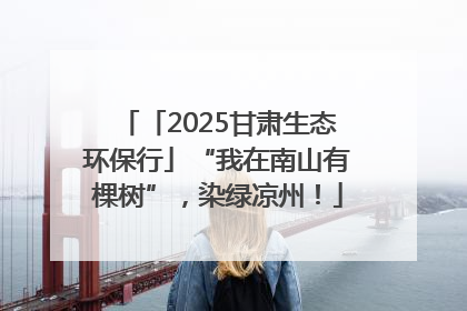 「2025甘肃生态环保行」“我在南山有棵树”，染绿凉州！