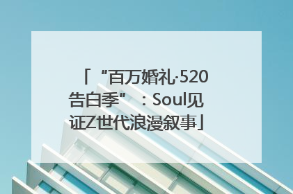 “百万婚礼·520告白季”：Soul见证Z世代浪漫叙事