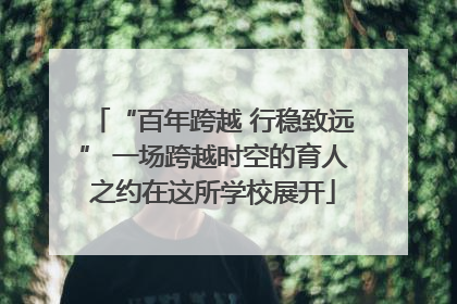 “百年跨越 行稳致远” 一场跨越时空的育人之约在这所学校展开