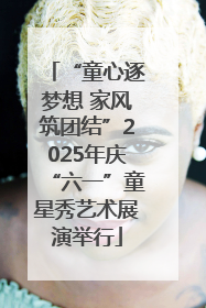 “童心逐梦想 家风筑团结”2025年庆“六一”童星秀艺术展演举行