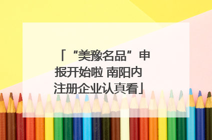 “美豫名品”申报开始啦 南阳内注册企业认真看