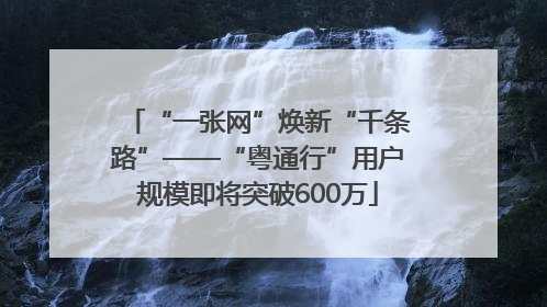 “一张网”焕新“千条路”——“粤通行”用户规模即将突破600万