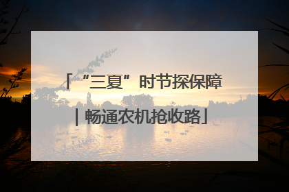 “三夏”时节探保障｜畅通农机抢收路