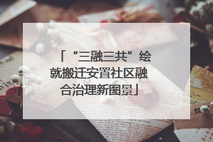 “三融三共”绘就搬迁安置社区融合治理新图景