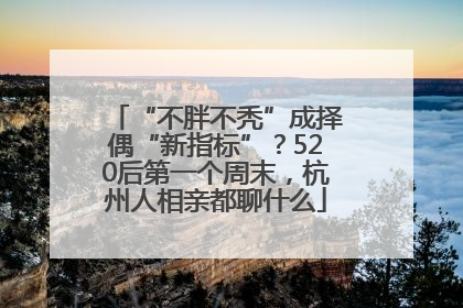 “不胖不秃”成择偶“新指标”？520后第一个周末，杭州人相亲都聊什么