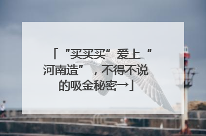 “买买买”爱上“河南造”，不得不说的吸金秘密→