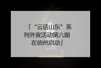 “云话山东”系列外宣活动第六期在德州启动