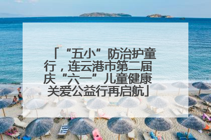 “五小”防治护童行，连云港市第二届庆“六一”儿童健康关爱公益行再启航