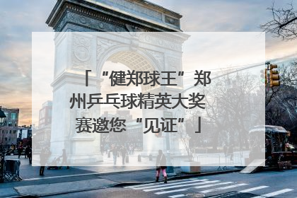 “健郑球王”郑州乒乓球精英大奖赛邀您“见证”