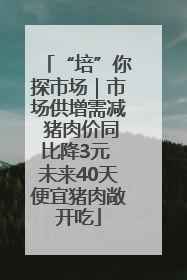 “培”你探市场｜市场供增需减 猪肉价同比降3元 未来40天便宜猪肉敞开吃