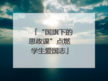 “国旗下的思政课”点燃学生爱国志