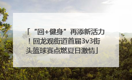 “回+健身”再添新活力！回龙观街道首届3v3街头篮球赛点燃夏日激情