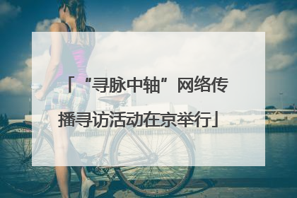 “寻脉中轴”网络传播寻访活动在京举行