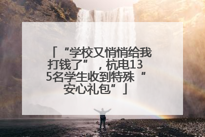 “学校又悄悄给我打钱了”，杭电135名学生收到特殊“安心礼包”
