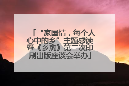 “家国情，每个人心中的乡”主题感读暨《乡愈》第二次印刷出版座谈会举办