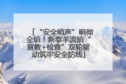 “安全哨声”响彻全镇！新泰羊流镇“宣教+检查”双轮驱动筑牢安全防线