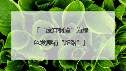 “废弃钢渣”为绿色发展铺“新路”