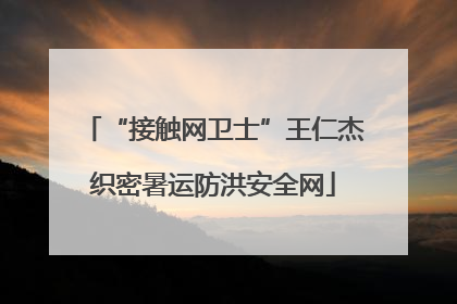 “接触网卫士”王仁杰织密暑运防洪安全网