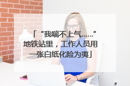 “我喘不上气……”地铁站里，工作人员用一张白纸化险为夷
