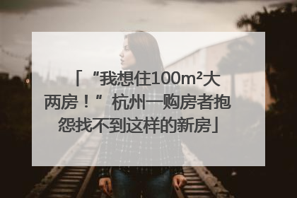 “我想住100m²大两房！”杭州一购房者抱怨找不到这样的新房