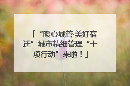 “暖心城管·美好宿迁”城市精细管理“十项行动”来啦！