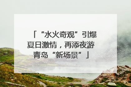 “水火奇观”引爆夏日激情，再添夜游青岛“新场景”