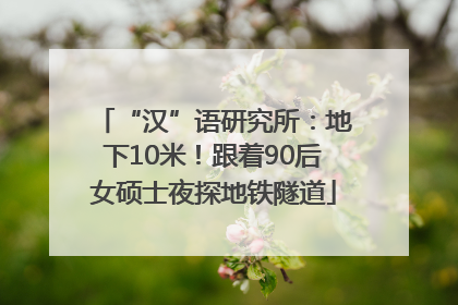 “汉”语研究所：地下10米！跟着90后女硕士夜探地铁隧道