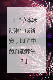 “草本冰淇淋”成新宠，加了中药真能养生？