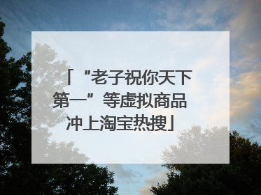 “老子祝你天下第一”等虚拟商品冲上淘宝热搜