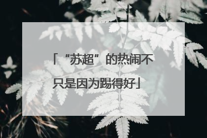 “苏超”的热闹不只是因为踢得好