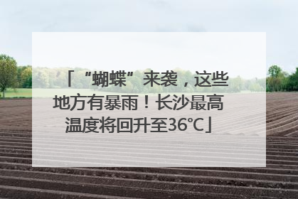 “蝴蝶”来袭，这些地方有暴雨！长沙最高温度将回升至36℃