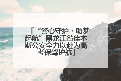 “警心守护・助梦起航”黑龙江省佳木斯公安全力以赴为高考保驾护航