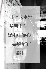 “这伞您拿着！” 暴雨中暖心一幕刷屏宜都