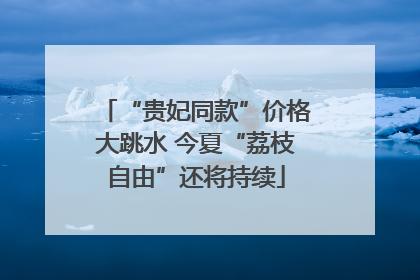 “贵妃同款”价格大跳水 今夏“荔枝自由”还将持续