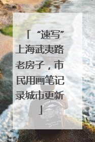 “速写”上海武夷路老房子，市民用画笔记录城市更新