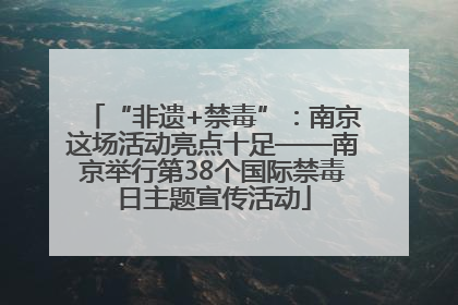 “非遗+禁毒”：南京这场活动亮点十足——南京举行第38个国际禁毒日主题宣传活动