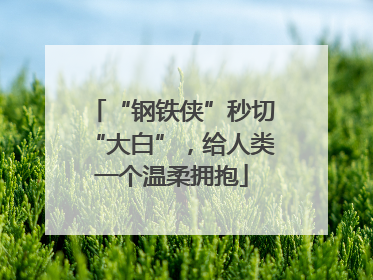 “钢铁侠”秒切“大白”，给人类一个温柔拥抱