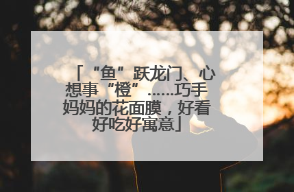 “鱼”跃龙门、心想事“橙”……巧手妈妈的花面膜，好看好吃好寓意