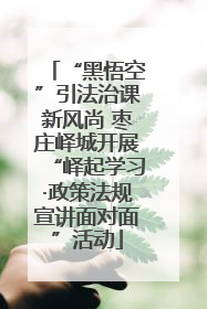 “黑悟空”引法治课新风尚 枣庄峄城开展“峄起学习·政策法规宣讲面对面”活动
